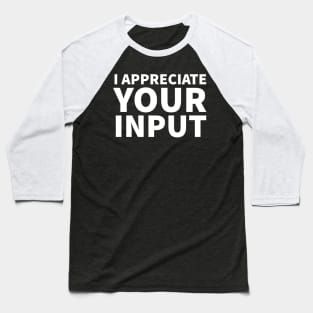 I appreciate your input Baseball T-Shirt